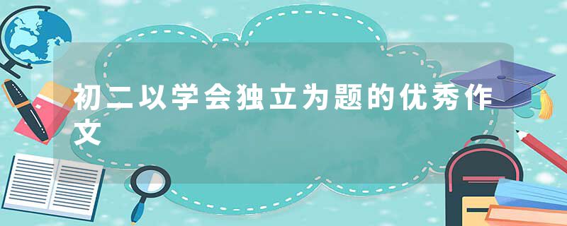 初二以学会独立为题的优秀作文