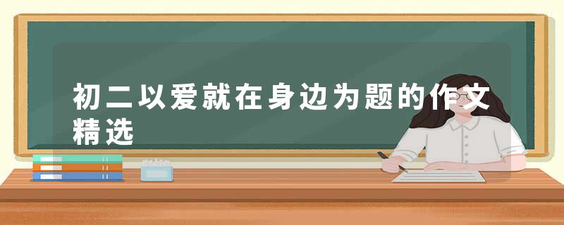 初二以爱就在身边为题的作文精选
