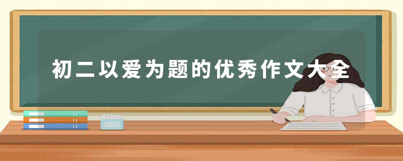 初二以爱为题的优秀作文大全