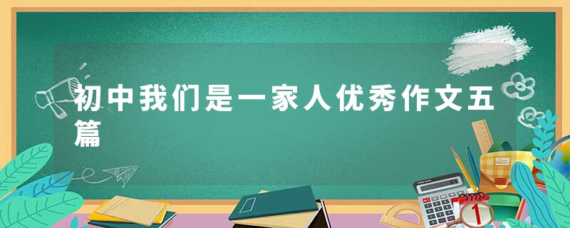 初中我们是一家人优秀作文五篇