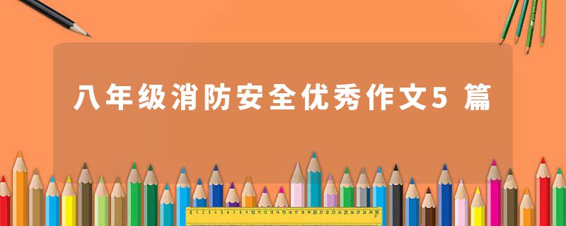 八年级消防安全优秀作文5篇