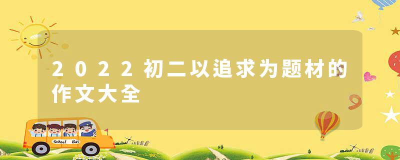 2022初二以追求为题材的作文大全