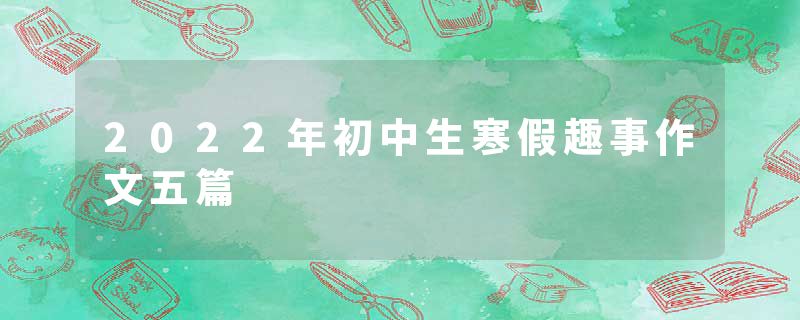 2022年初中生寒假趣事作文五篇