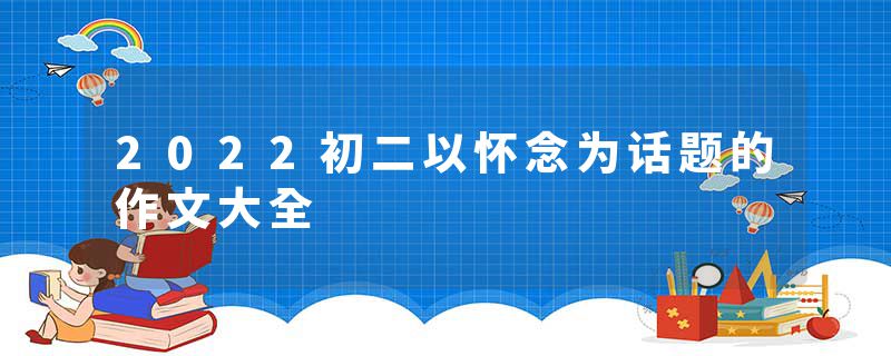 2022初二以怀念为话题的作文大全