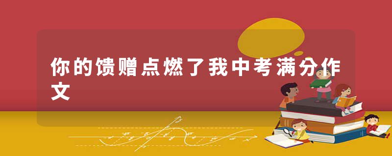 你的馈赠点燃了我中考满分作文