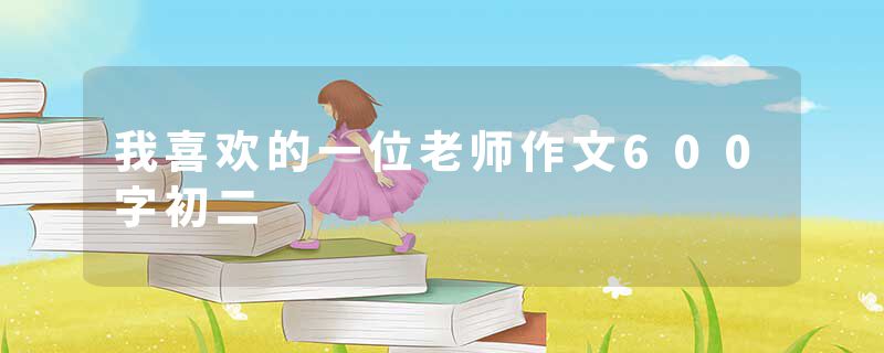 我喜欢的一位老师作文600字初二