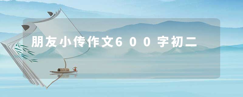 朋友小传作文600字初二