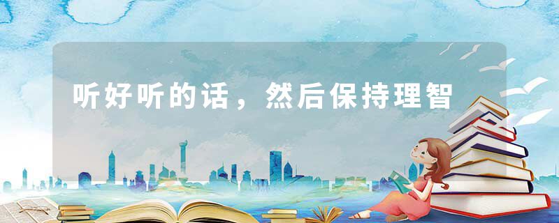 听好听的话，然后保持理智