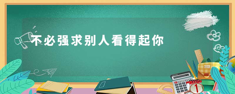 不必强求别人看得起你