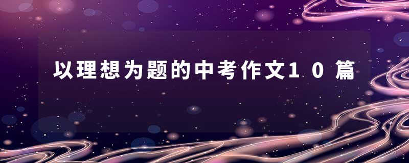 以理想为题的中考作文10篇