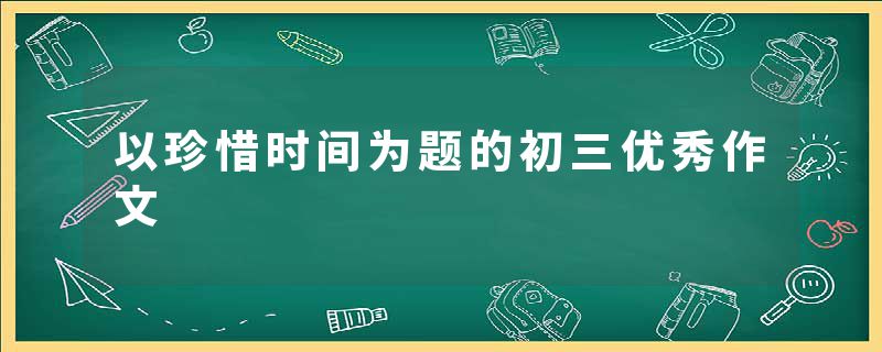 以珍惜时间为题的初三优秀作文