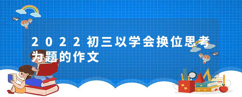 2022初三以学会换位思考为题的作文