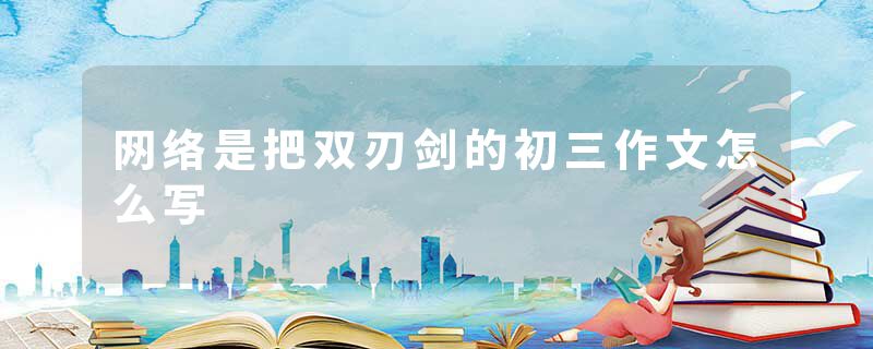 网络是把双刃剑的初三作文怎么写