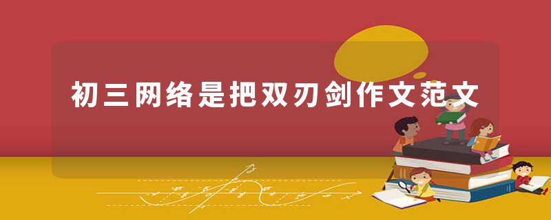 初三网络是把双刃剑作文范文