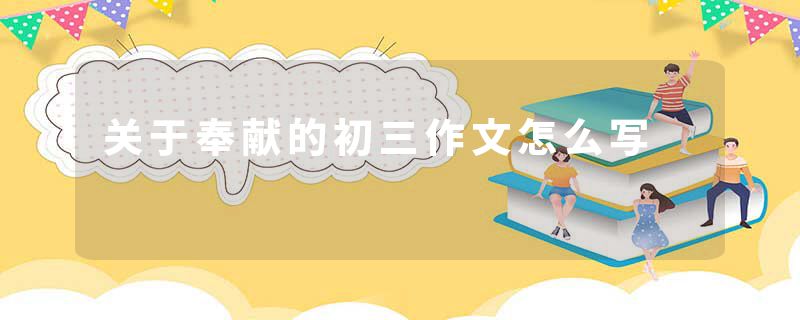 关于奉献的初三作文怎么写