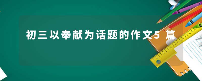 初三以奉献为话题的作文5篇