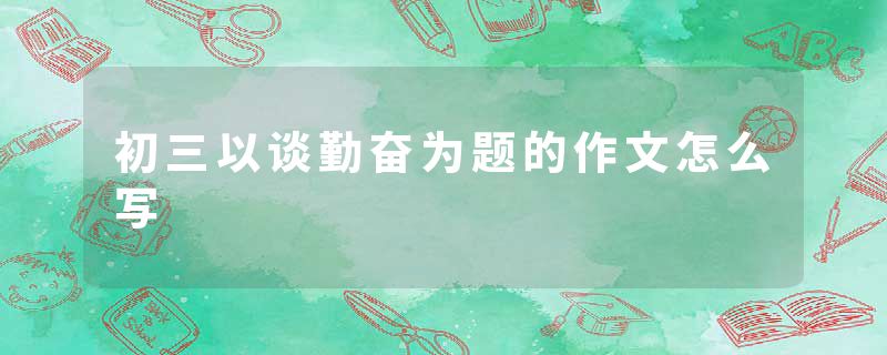 初三以谈勤奋为题的作文怎么写