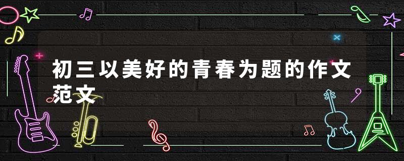 初三以美好的青春为题的作文范文