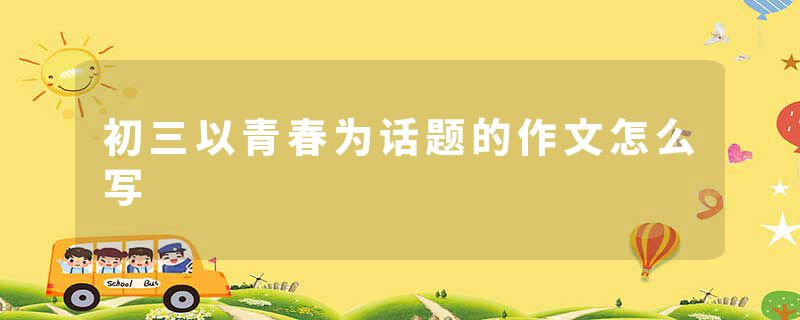 初三以青春为话题的作文怎么写