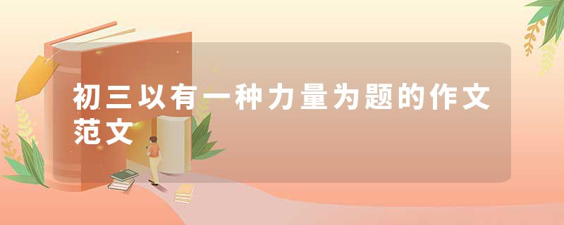 初三以有一种力量为题的作文范文