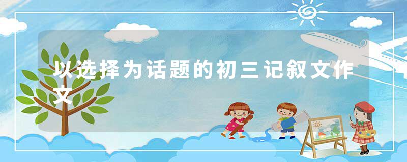 以选择为话题的初三记叙文作文