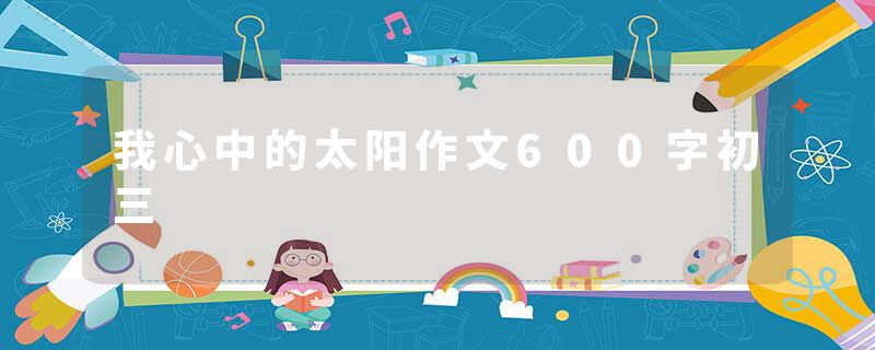 我心中的太阳作文600字初三