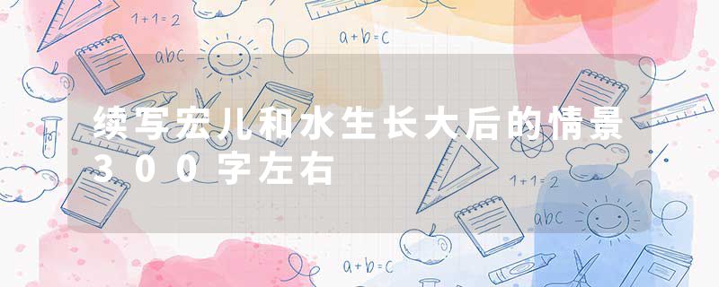 续写宏儿和水生长大后的情景300字左右