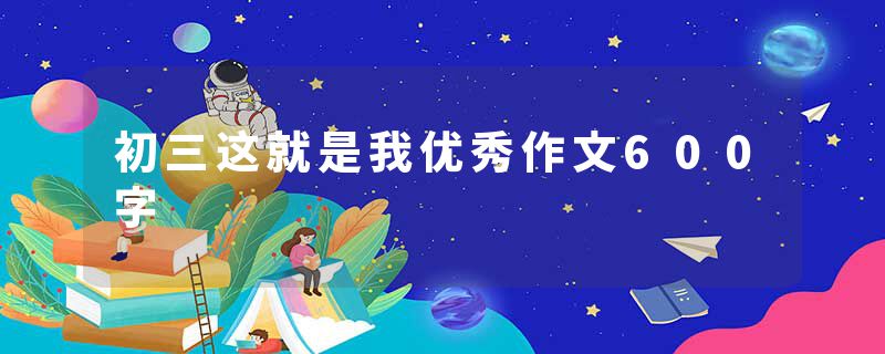 初三这就是我优秀作文600字