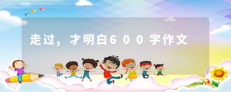走过,才明白600字作文