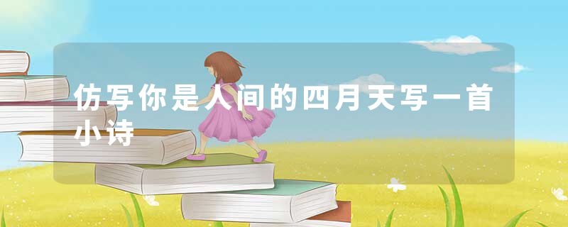 仿写你是人间的四月天写一首小诗