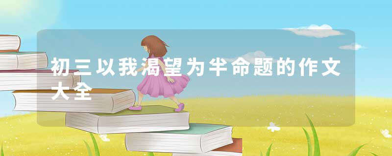 初三以我渴望为半命题的作文大全