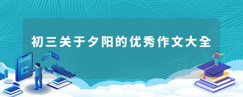 初三关于夕阳的优秀作文大全