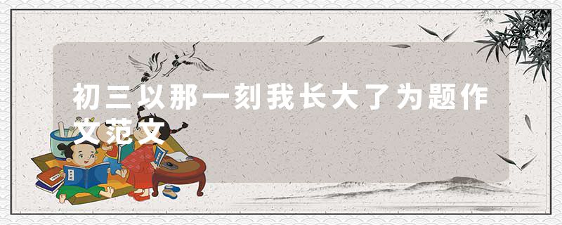 初三以那一刻我长大了为题作文范文