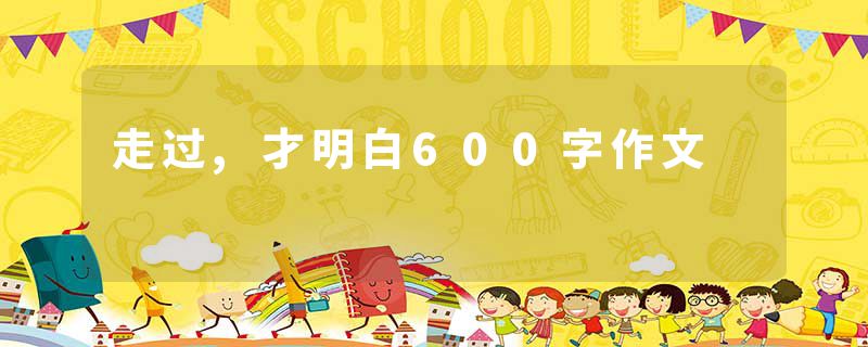 走过,才明白600字作文
