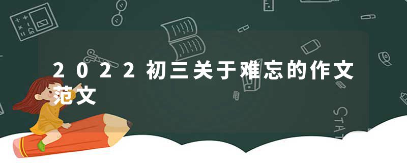 2022初三关于难忘的作文范文