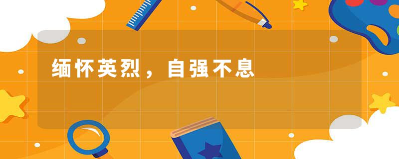 缅怀英烈，自强不息