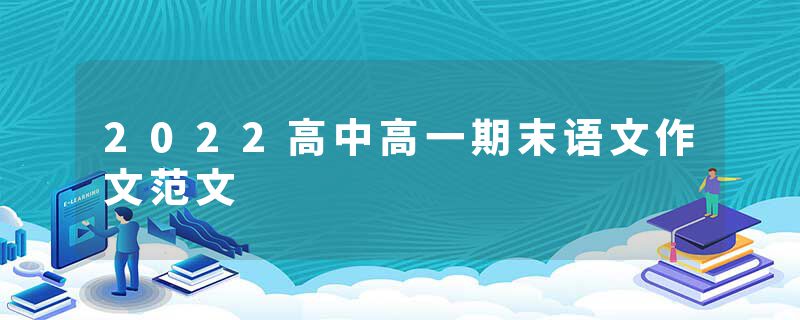 2022高中高一期末语文作文范文