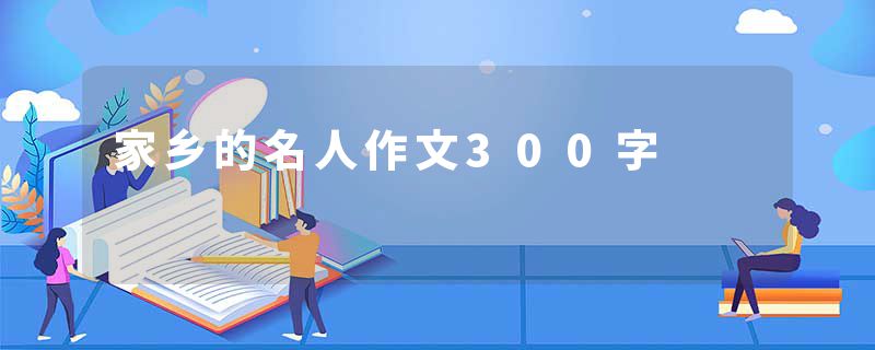家乡的名人作文300字