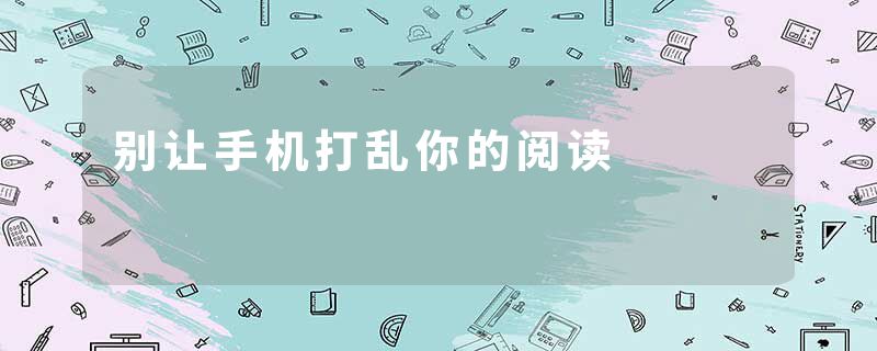 别让手机打乱你的阅读