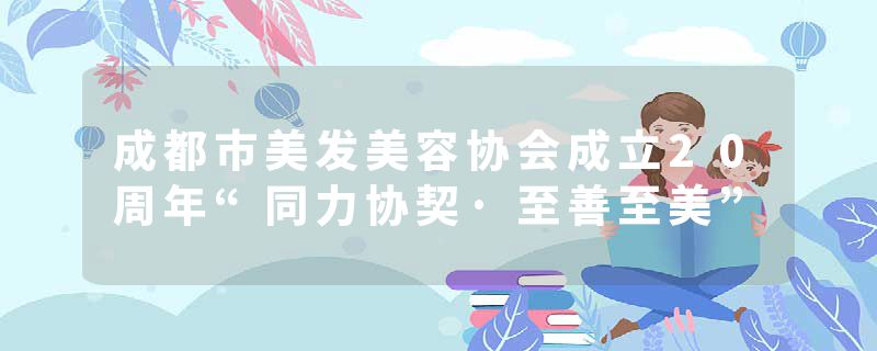 成都市美发美容协会成立20周年“同力协契·至善至美”