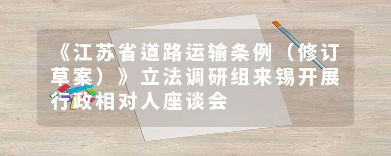 《江苏省道路运输条例（修订草案）》立法调研组来锡开展行政相对人座谈会