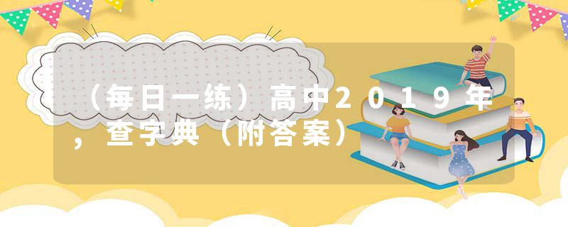 （每日一练）高中2019年,查字典（附答案）