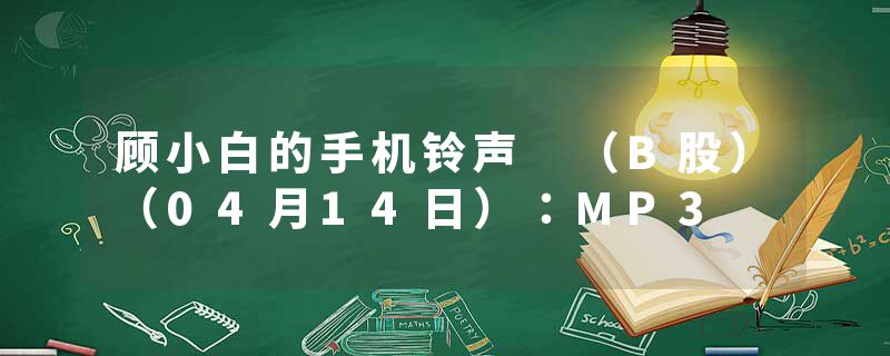 顾小白的手机铃声 （B股）（04月14日）：MP3