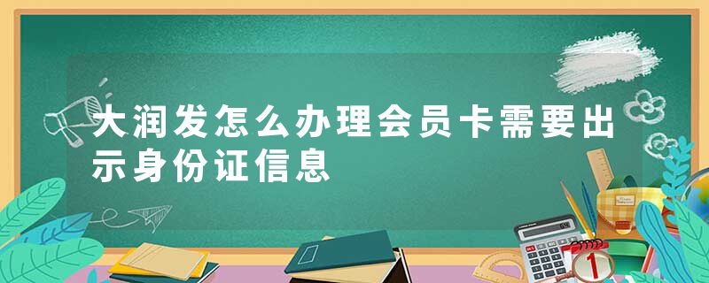 大润发怎么办理会员卡需要出示身份证信息