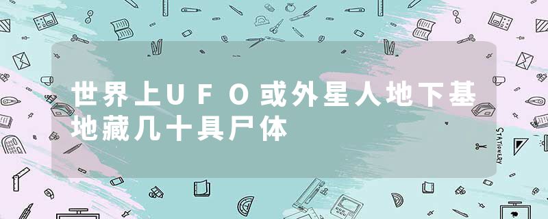 世界上UFO或外星人地下基地藏几十具尸体