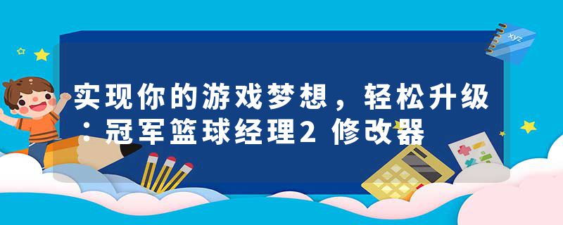 实现你的游戏梦想，轻松升级：冠军篮球经理2修改器