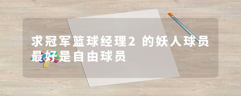 求冠军篮球经理2的妖人球员最好是自由球员