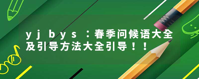 yjbys：春季问候语大全及引导方法大全引导！！