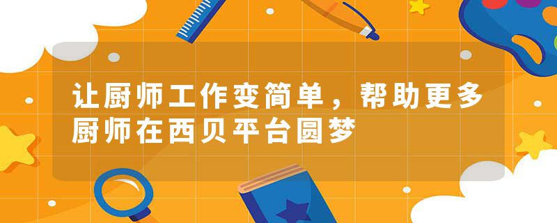 让厨师工作变简单，帮助更多厨师在西贝平台圆梦