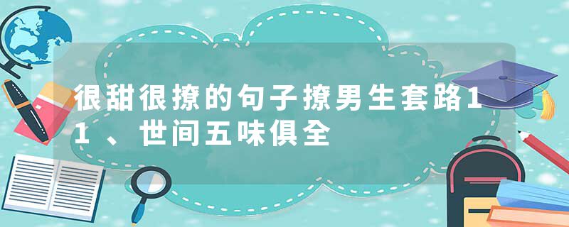 很甜很撩的句子撩男生套路11、世间五味俱全